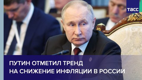 Путин отметил тренд на снижение инфляции в России