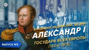 Серия 2. Александр I (часть 2). "Государь всея Европы" (1804-1815)