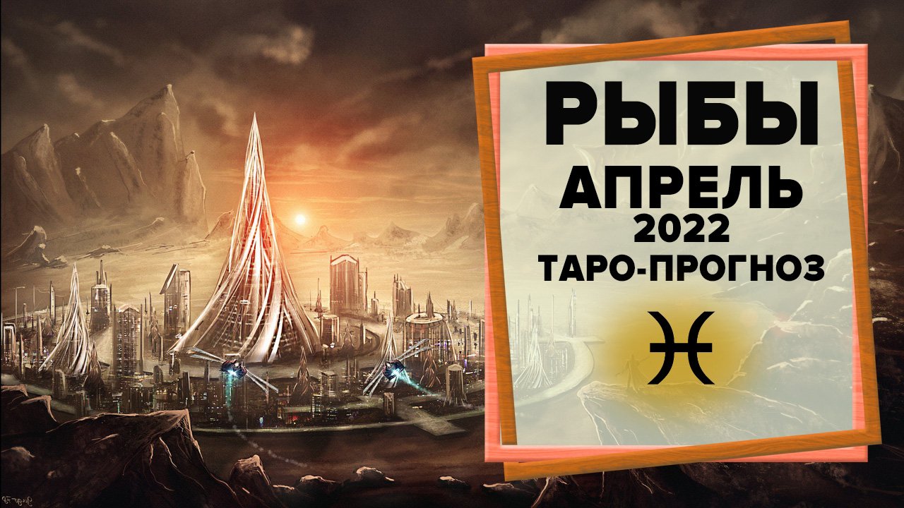 РЫБЫ ♓ Апрель 2022 Таро-прогноз | Рыбы - ГОРОСКОП на апрель 2022 смотреть онлайн