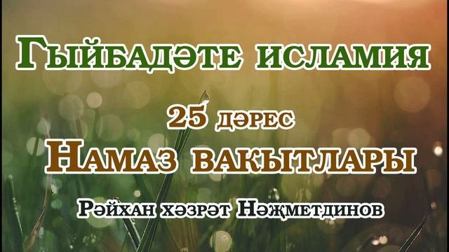 Гыйбадәте исламия- 25 дәрес. Намаз вакытлары