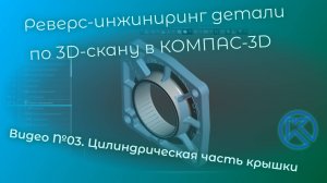 Реверс-инжиниринг детали "Крышка" в КОМПАС-3D V22. Видео 03. Цилиндрическая часть крышки