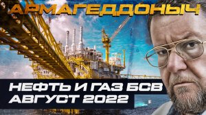 Нефть и газ БСВ | Август 2022 | АРМАГЕДДОНЫЧ