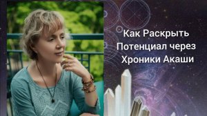 КАК РАСКРЫТЬ ПОТЕНЦИАЛ ЧЕРЕЗ ХРОНИКИ АКАШИ — Ирина Грандлер