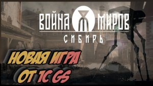 Война Миров: Сибирь. Новая игра от 1C GS. Марсиане в Сибири. Все о проекте