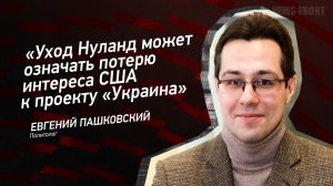 "Уход Нуланд может означать потерю интереса США к проекту "Украина" - Евгений Пашковский