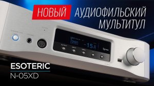 Аудиофильское всё и сразу: новый супердевайс Esoteric N-05XD