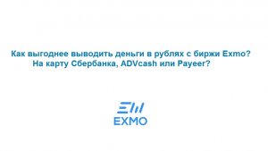 Как вывести рубли с биржи Exmo – вывод на карту Сбербанка, ADVcash и Payeer