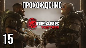 Gears Tactics ? ПОДХОДИМ К ФИНАЛУ ? Прохождение на высокой сложности #15
