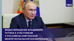 Видеообращение Владимира Путина к участникам X российско-киргизской межрегиональной конференции