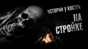 Страшные истории на ночь. НА СТРОЙКЕ. Истории у костра