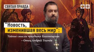 "Новость, изменившая весь мир": Тайные смыслы праздника Благовещения — отец Андрей Ткачёв