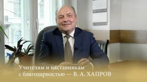 Учителям и наставникам с благодарностью - В. А. ХАПРОВ