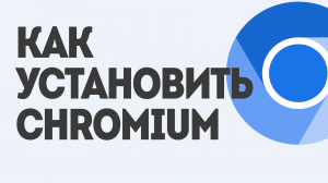 КАК УСТАНОВИТЬ CHROMIUM