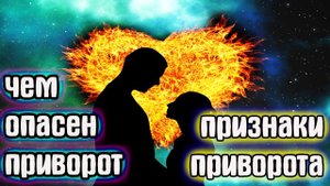 Чем опасен приворот и признаки приворота