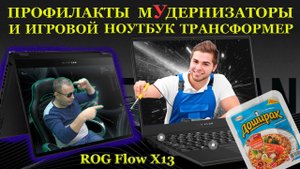 Профилакты - мУдернизаторы «за доширак» и игровой ноутбук трансформер Asus ROG Flow X13 GV301QH