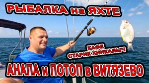 #АНАПА СИЛЬНЫЙ ПОТОП В #ВИТЯЗЕВО и #ДЖЕМЕТЕ | В МОРЕ НА ЯХТЕ на РЫБАЛКУ | КАФЕ СТАРИК ХИНКАЛЫЧ