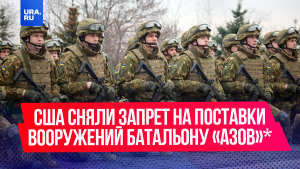 США сняли запрет на поставки вооружений украинскому батальону «Азов»*