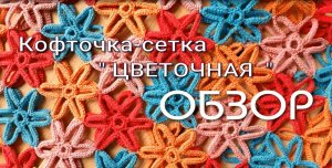 КОФТОЧКА-сетка Цветочная  ОБЗОР