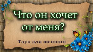 Что он хочет от меня? Таро для женщин. Таро. Гадание