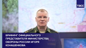 Брифинг официального представителя Министерства обороны России Игоря Конашенкова
