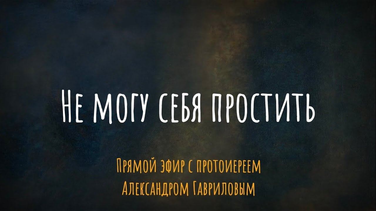 Не могу себя простить. Что делать? Эфир с протоиереем Александром Гавриловым