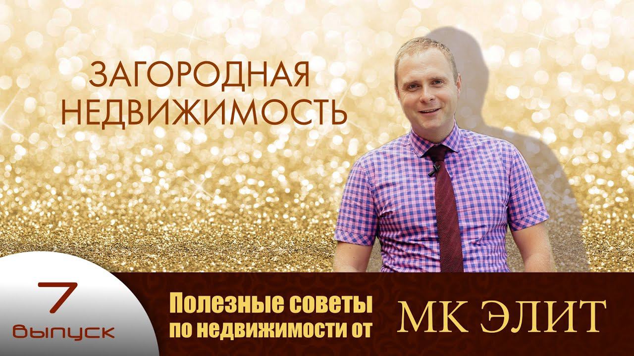 "Загородная недвижимость" - Полезные советы от "МК Элит" (выпуск №7)