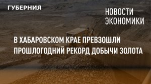 В Хабаровском крае превзошли прошлогодний рекорд добычи золота. Новости экономики.18/05/22