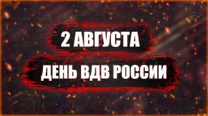 2 АВГУСТА — ДЕНЬ ВОЗДУШНО-ДЕСАНТНЫХ ВОЙСК РОССИИ