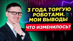 3 года торгую роботами . Какие выводы сделал? Что изменил?