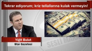 Yiğit BULUT    Tekrar ediyorum; kriz tellallarına kulak vermeyin!