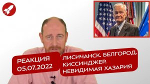 Реакция 05.07.2022 Лисичанск. Белгород. Киссинджер. Невидимая Хазария