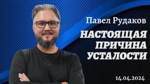 Павел Рудаков: настоящая причина усталости