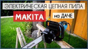 Электрическая цепная пила Макита (Makita) / Дачный прикладной обзор цепной пилы