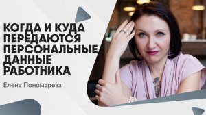 Когда и куда передаются персональные данные работника - Елена Пономарева