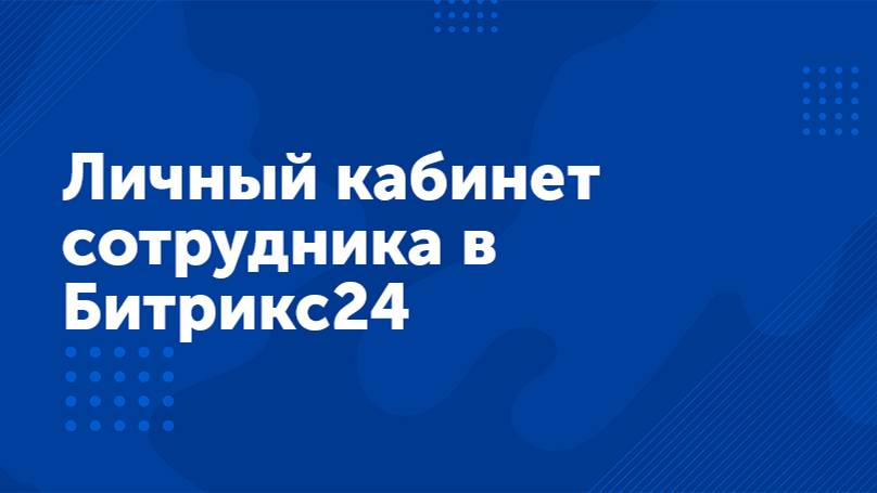 Вебинар «Личный кабинет сотрудника в Битрикс24»