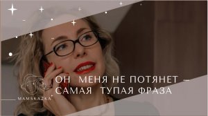 ОН  МЕНЯ НЕ ПОТЯНЕТ – САМАЯ  ТУПАЯ ФРАЗА