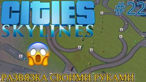 РАЗВЯЗКА СВОИМИ РУКАМИ. Прохождение Cities Skylines #22