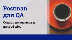 Postman для QA. Основные элементы интерфейса.