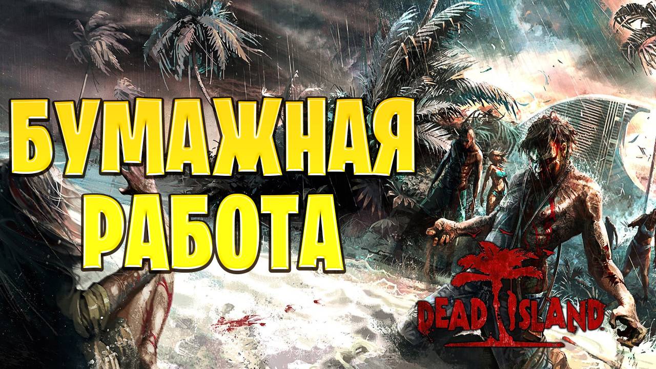 БУМАЖНАЯ РАБОТА | Dead Island | #15