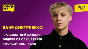 Ваня Дмитриенко - про дебютный альбом, фидбэк от слушателей и концертные планы