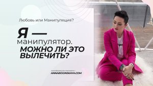 Я манипулятор. Можно ли это вылечить? Анна Богинская