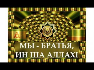 МЫ - БРАТЬЯ, ИН ША АЛЛАХI