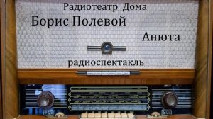 Анюта.  Борис Полевой.  Радиоспектакль 1976год.