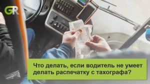 Что делать, если водитель не умеет делать распечатку с тахографа