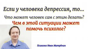 Если у человека депрессия, то... Что может человек сам с этим делать? Чем в этой ситуации может помо