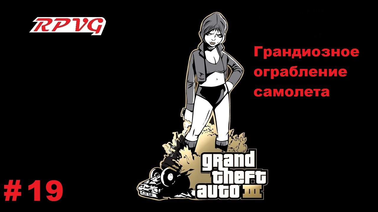 Прохождение Grand Theft Auto III - Часть 19: Грандиозное ограбление самолета