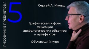 Археология _ рисунок, чертеж, фото. Сергей А. Мульд. Лекция_5.mp4