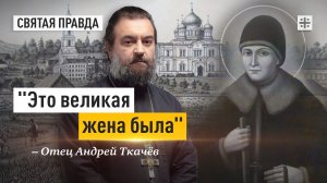 "Это великая жена была": Память Преподобной Александры Дивеевской — отец Андрей Ткачёв