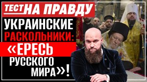 УКРАИНСКИЕ РАСКОЛЬНИКИ: "ЕРЕСЬ РУССКОГО МИРА"! / ТЕСТ НА ПРАВДУ