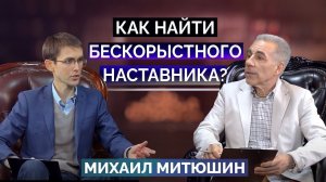 Как найти БЕСКОРЫСТНОГО НАСТАВНИКА по жизни? Михаил Митюшин